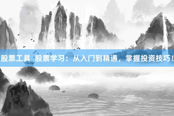 股票工具  股票学习：从入门到精通，掌握投资技巧！