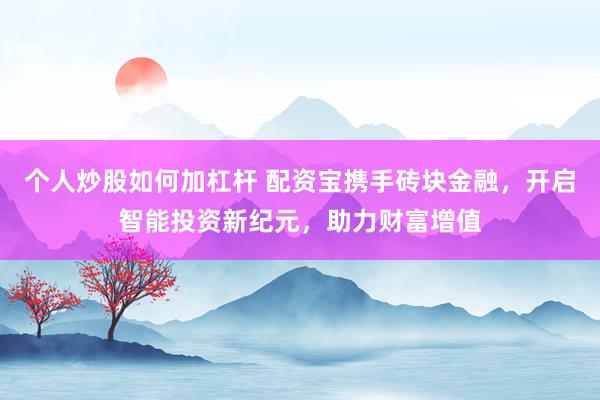 个人炒股如何加杠杆 配资宝携手砖块金融，开启智能投资新纪元，助力财富增值