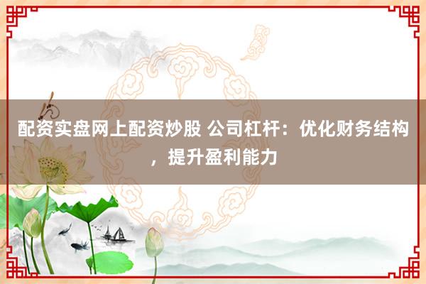 配资实盘网上配资炒股 公司杠杆：优化财务结构，提升盈利能力