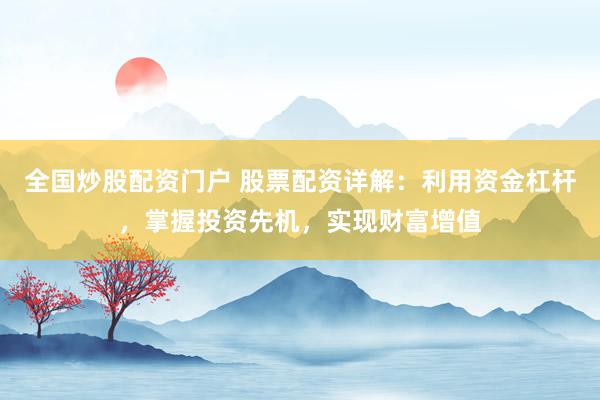 全国炒股配资门户 股票配资详解：利用资金杠杆，掌握投资先机，实现财富增值