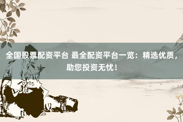 全国股票配资平台 最全配资平台一览：精选优质，助您投资无忧！