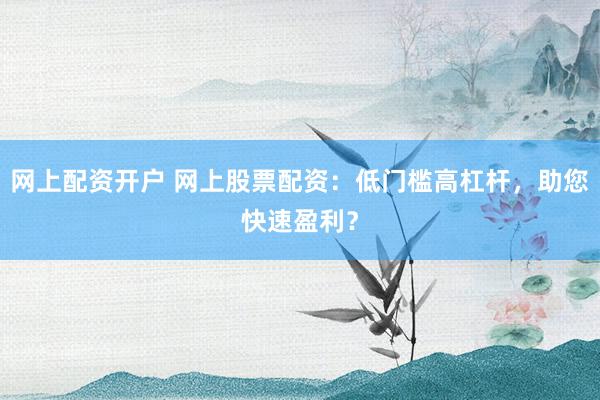 网上配资开户 网上股票配资：低门槛高杠杆，助您快速盈利？