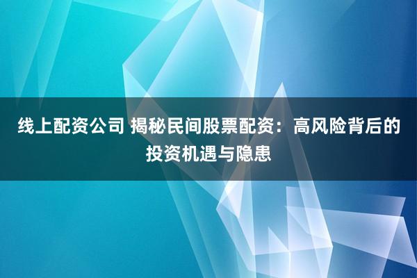线上配资公司 揭秘民间股票配资：高风险背后的投资机遇与隐患