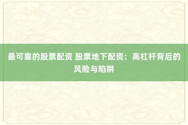 最可靠的股票配资 股票地下配资：高杠杆背后的风险与陷阱