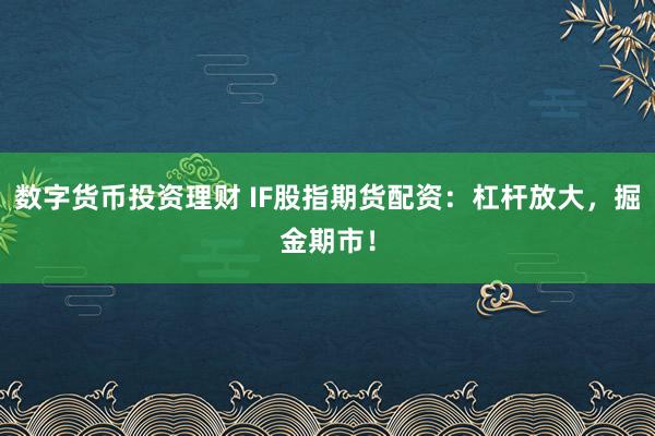 数字货币投资理财 IF股指期货配资：杠杆放大，掘金期市！
