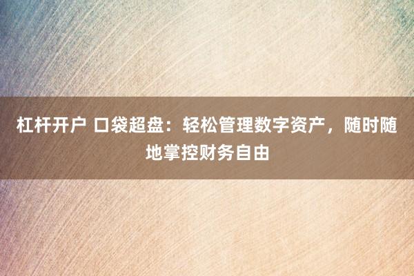 杠杆开户 口袋超盘：轻松管理数字资产，随时随地掌控财务自由