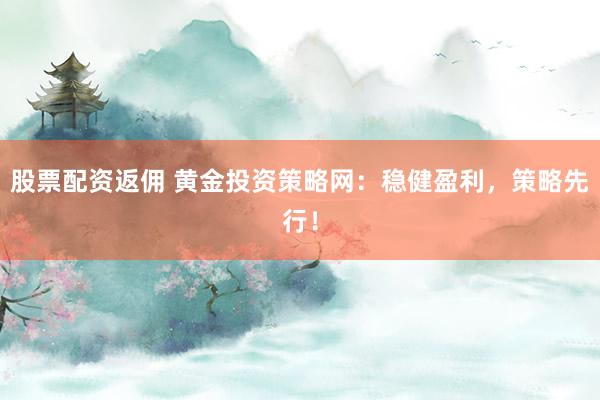 股票配资返佣 黄金投资策略网：稳健盈利，策略先行！