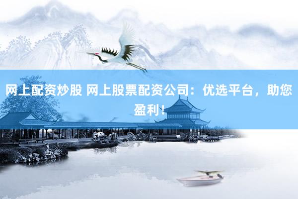 网上配资炒股 网上股票配资公司：优选平台，助您盈利！