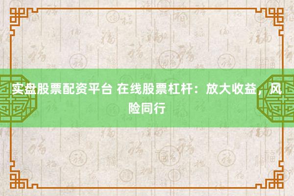 实盘股票配资平台 在线股票杠杆：放大收益，风险同行