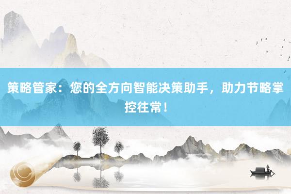 策略管家：您的全方向智能决策助手，助力节略掌控往常！