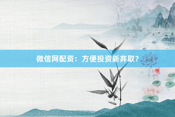 微信网配资：方便投资新弃取？