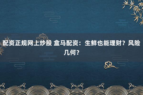 配资正规网上炒股 盒马配资：生鲜也能理财？风险几何？