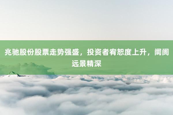 兆驰股份股票走势强盛,投资者宥恕度上升,阛阓远景精深