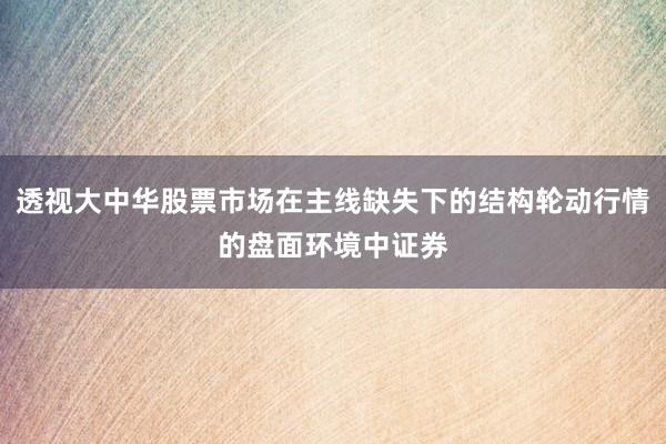 透视大中华股票市场在主线缺失下的结构轮动行情的盘面环境中证券