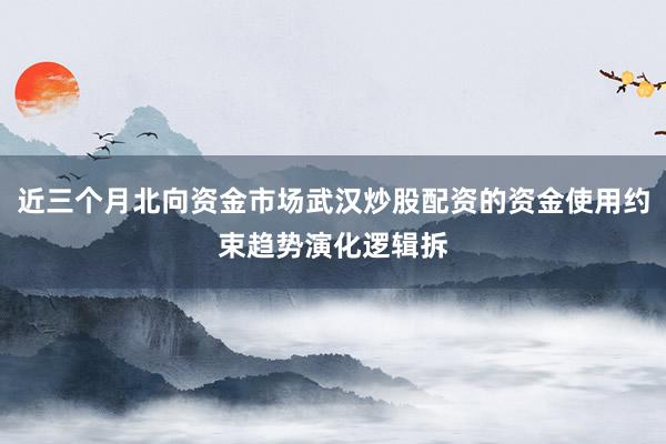 近三个月北向资金市场武汉炒股配资的资金使用约束趋势演化逻辑拆