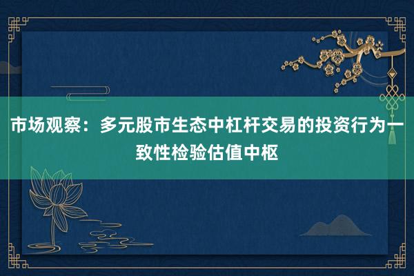 市场观察：多元股市生态中杠杆交易的投资行为一致性检验估值中枢