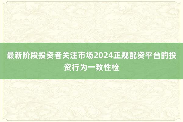 最新阶段投资者关注市场2024正规配资平台的投资行为一致性检
