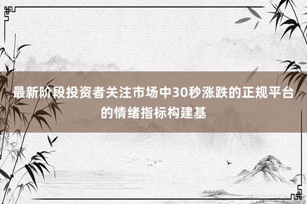 最新阶段投资者关注市场中30秒涨跌的正规平台的情绪指标构建基