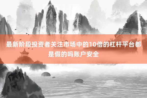 最新阶段投资者关注市场中的10倍的杠杆平台都是假的吗账户安全