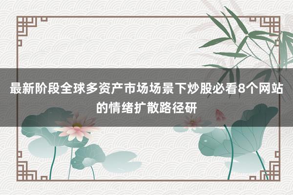 最新阶段全球多资产市场场景下炒股必看8个网站的情绪扩散路径研