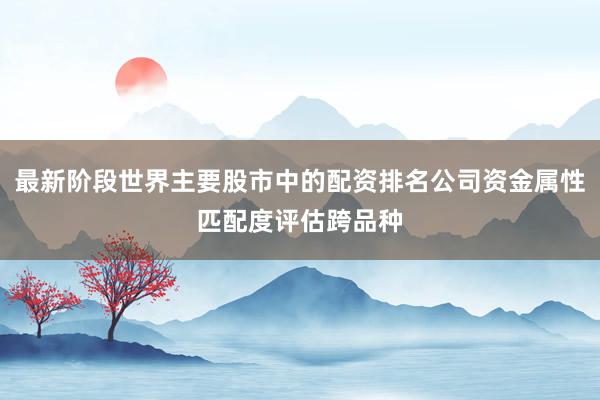 最新阶段世界主要股市中的配资排名公司资金属性匹配度评估跨品种