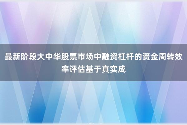 最新阶段大中华股票市场中融资杠杆的资金周转效率评估基于真实成