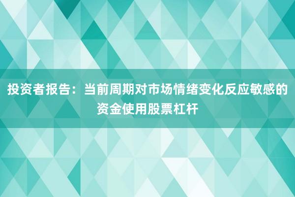 投资者报告：当前周期对市场情绪变化反应敏感的资金使用股票杠杆