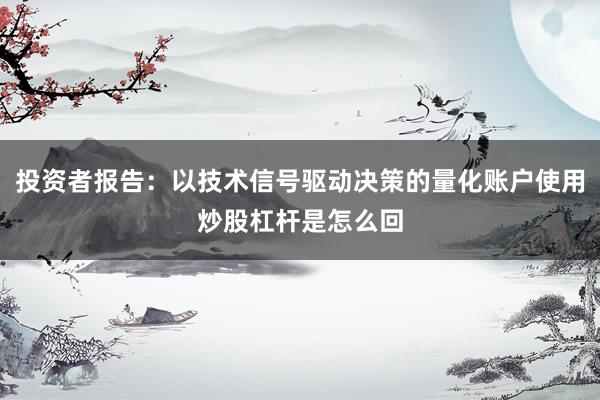 投资者报告：以技术信号驱动决策的量化账户使用炒股杠杆是怎么回