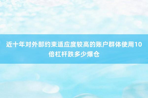 近十年对外部约束适应度较高的账户群体使用10倍杠杆跌多少爆仓