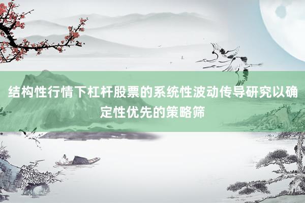 结构性行情下杠杆股票的系统性波动传导研究以确定性优先的策略筛
