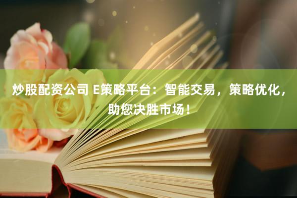 炒股配资公司 E策略平台：智能交易，策略优化，助您决胜市场！