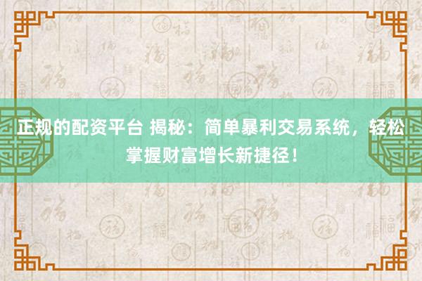 正规的配资平台 揭秘：简单暴利交易系统，轻松掌握财富增长新捷径！