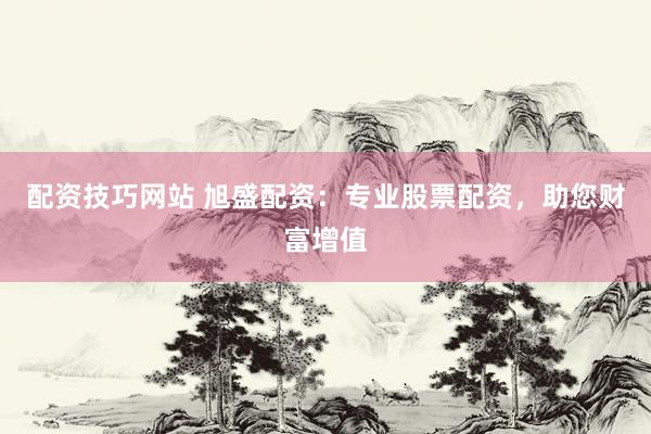 配资技巧网站 旭盛配资：专业股票配资，助您财富增值
